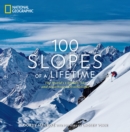 100 Slopes of a Lifetime : The World's Ultimate Ski and Snowboard Destinations - Book