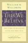 This We Believe : The Core of Wesleyan Faith and Practice - Book