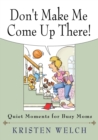 Don't Make Me Come Up There : Quiet Moments for Busy Moms - Book