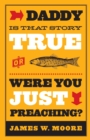 Daddy, is That Story True, or Were You Just Preaching? - Book