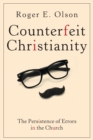 Counterfeit Christianity : The Persistence of Errors in the Church - Book