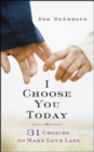 I Choose You Today : 31 Choices to Make Love Last - eBook