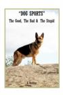 Dog Sports : The Good, the Bad & the Stupid - Book