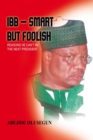 Ibb - Smart but Foolish : Reasons He Can't Be the Next President - eBook