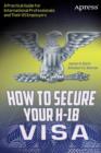 How to Secure Your H-1B Visa : A Practical Guide for International Professionals and Their US Employers - Book