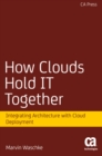 How Clouds Hold IT Together : Integrating Architecture with Cloud Deployment - eBook