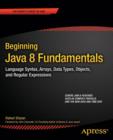 Beginning Java 8 Fundamentals : Language Syntax, Arrays, Data Types, Objects, and Regular Expressions - Book