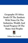 Geography Of Africa South Of The Zambesi: With Notes On The Industries, Wealth And Social Progress Of The States And Peoples - Book