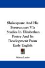 Shakespeare And His Forerunners V1: Studies In Elizabethan Poetry And Its Development From Early English - Book