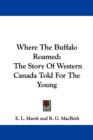 Where The Buffalo Roamed: The Story Of Western Canada Told For The Young - Book