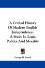 A Critical History Of Modern English Jurisprudence: A Study In Logic, Politics And Morality - Book