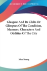 Glasgow And Its Clubs Or Glimpses Of The Condition, Manners, Characters And Oddities Of The City - Book