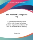 The Works Of George Fox V1: A Journal Or Historical Account Of The Life, Travels, Sufferings, Christian Experiences And Labor Of Love In The Work Of T - Book