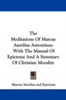 The Meditations Of Marcus Aurelius Antoninus : With The Manual Of Epictetus And A Summary Of Christian Morality - Book