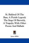 St. Baldred Of The Bass, A Pictish Legend; The Siege Of Berwick, A Tragedy; With Other Poems And Ballads - Book