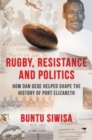 Rugby, Resistance and Politics : How Dan Qeqe Helped Shape the History of Port Elizabeth - Book