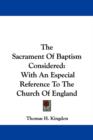 The Sacrament Of Baptism Considered : With An Especial Reference To The Church Of England - Book