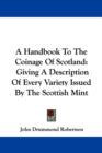 A Handbook To The Coinage Of Scotland : Giving A Description Of Every Variety Issued By The Scottish Mint - Book