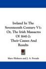 Ireland In The Seventeenth Century V1: Or, The Irish Massacres Of 1641-2: Their Causes And Results - Book