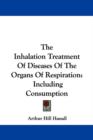 The Inhalation Treatment Of Diseases Of The Organs Of Respiration : Including Consumption - Book