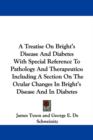 A Treatise On Bright's Disease And Diabetes With Special Reference To Pathology And Therapeutics : Including A Section On The Ocular Changes In Bright's Disease And In Diabetes - Book