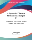 A System Of Obstetric Medicine And Surgery V1 : Theoretical And Clinical For The Student And Practitioner - Book