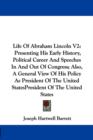Life Of Abraham Lincoln V2 : Presenting His Early History, Political Career And Speeches In And Out Of Congress; Also, A General View Of His Policy As President Of The United States - Book