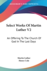 Select Works Of Martin Luther V2: An Offering To The Church Of God In The Last Days - Book