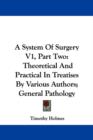 A System Of Surgery V1, Part Two : Theoretical And Practical In Treatises By Various Authors; General Pathology - Book