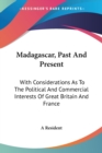 Madagascar, Past And Present : With Considerations As To The Political And Commercial Interests Of Great Britain And France - Book