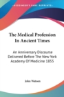 The Medical Profession In Ancient Times : An Anniversary Discourse Delivered Before The New York Academy Of Medicine 1855 - Book