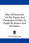 Man All Immortal: Or The Nature And Destination Of Man As Taught By Reason And Revelation - Book