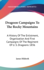 Dragoon Campaigns To The Rocky Mountains : A History Of The Enlistment, Organization And First Campaigns Of The Regiment Of U. S. Dragoons 1836 - Book
