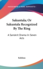 Sakuntala; Or Sakuntala Recognized By The Ring : A Sanskrit Drama In Seven Acts - Book