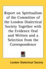 Report on Spiritualism of the Committee of the London Dialectical Society Together with the Evidence Oral and Written and a Selection from the Correspondence - Book