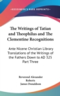 The Writings of Tatian and Theophilus and The Clementine Recognitions : Ante Nicene Christian Library Translations of the Writings of the Fathers Down to AD 325 Part Three - Book