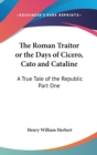 The Roman Traitor or the Days of Cicero, Cato and Cataline : A True Tale of the Republic Part One - Book