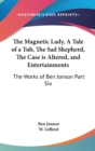The Magnetic Lady, A Tale of a Tub, The Sad Shepherd, The Case is Altered, and Entertainments : The Works of Ben Jonson Part Six - Book