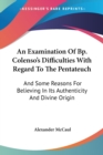 An Examination Of Bp. Colenso's Difficulties With Regard To The Pentateuch: And Some Reasons For Believing In Its Authenticity And Divine Origin - Book