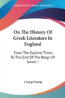 On The History Of Greek Literature In England: From The Earliest Times To The End Of The Reign Of James I - Book