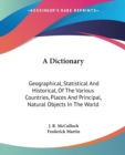 A Dictionary: Geographical, Statistical And Historical, Of The Various Countries, Places And Principal, Natural Objects In The World - Book