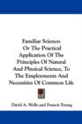 Familiar Science: Or The Practical Application Of The Principles Of Natural And Physical Science, To The Employments And Necessities Of Common Life - Book