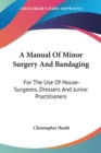 A Manual Of Minor Surgery And Bandaging: For The Use Of House-Surgeons, Dressers And Junior Practitioners - Book