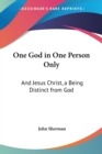 One God In One Person Only: And Jesus Christ, A Being Distinct From God - Book