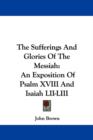 The Sufferings And Glories Of The Messiah : An Exposition Of Psalm XVIII And Isaiah LII-LIII - Book