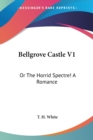 Bellgrove Castle V1: Or The Horrid Spectre! A Romance - Book