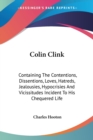 Colin Clink: Containing The Contentions, Dissentions, Loves, Hatreds, Jealousies, Hypocrisies And Vicissitudes Incident To His Chequered Life - Book