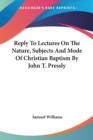Reply To Lectures On The Nature, Subjects And Mode Of Christian Baptism By John T. Pressly - Book
