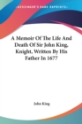 A Memoir Of The Life And Death Of Sir John King, Knight, Written By His Father In 1677 - Book