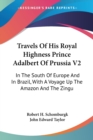 Travels Of His Royal Highness Prince Adalbert Of Prussia V2: In The South Of Europe And In Brazil, With A Voyage Up The Amazon And The Zingu - Book